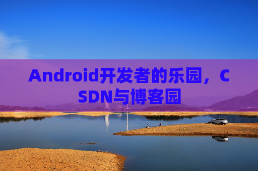 Android开发者的乐园，CSDN与博客园