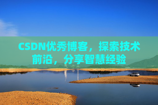 CSDN优秀博客,探索技术前沿,分享智慧经验