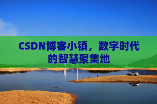 CSDN博客小镇，数字时代的智慧聚集地